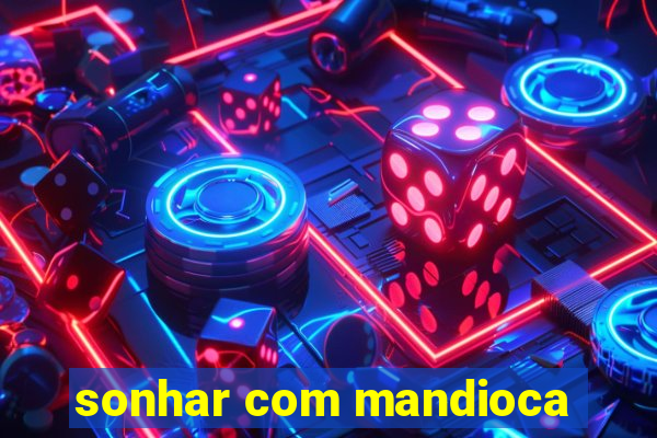 sonhar com mandioca